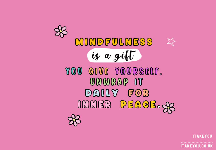 mental health quotes, short mental health quotes, mental health quotes positive, take care of your mental health quotes, positive quotes, self, prioritize your mental health quote, cute mental health quote images, Mindfulness is a gift you give yourself. Unwrap it daily for inner peace