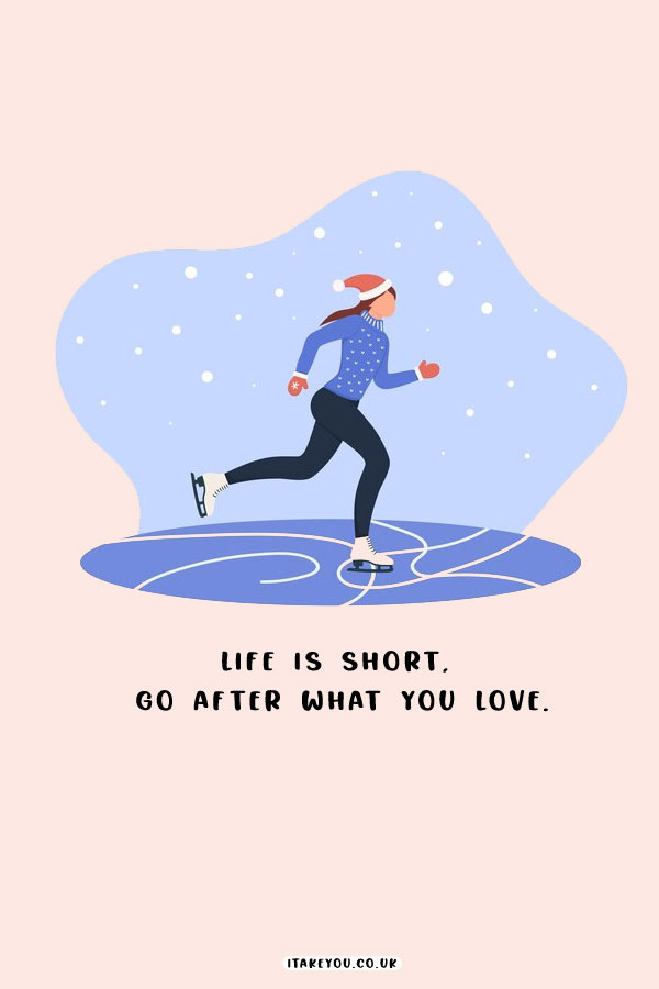 Life is short,  go after what you love